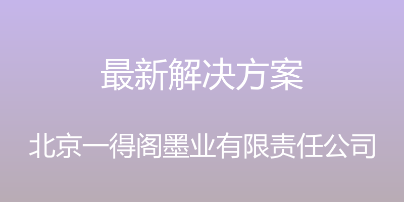 最新解决方案 - 北京一得阁墨业有限责任公司