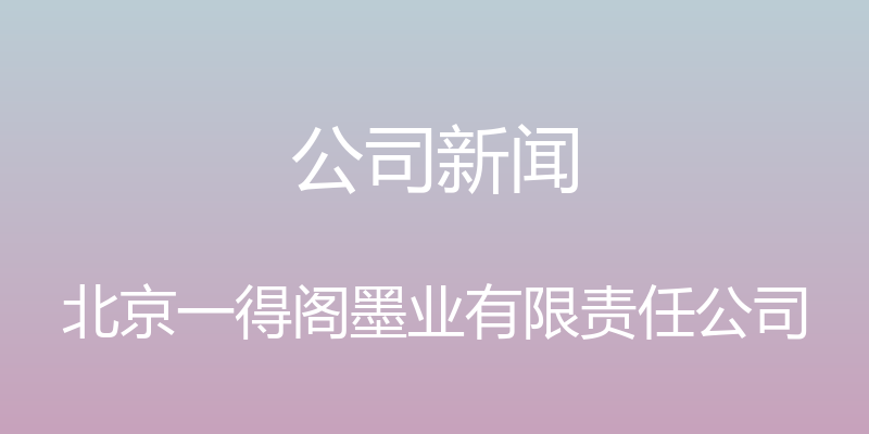 公司新闻 - 北京一得阁墨业有限责任公司