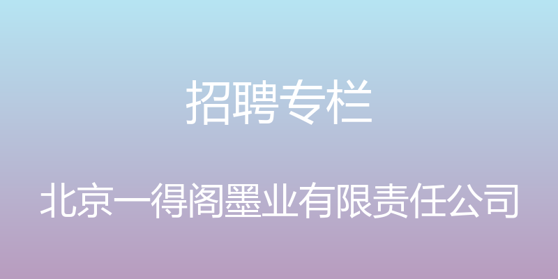 招聘专栏 - 北京一得阁墨业有限责任公司